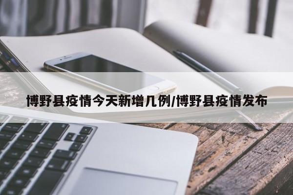 博野县疫情今天新增几例/博野县疫情发布