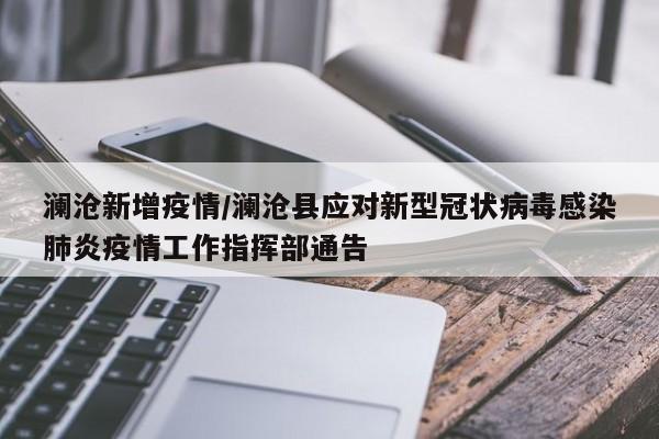 澜沧新增疫情/澜沧县应对新型冠状病毒感染肺炎疫情工作指挥部通告