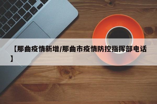 【那曲疫情新增/那曲市疫情防控指挥部电话】