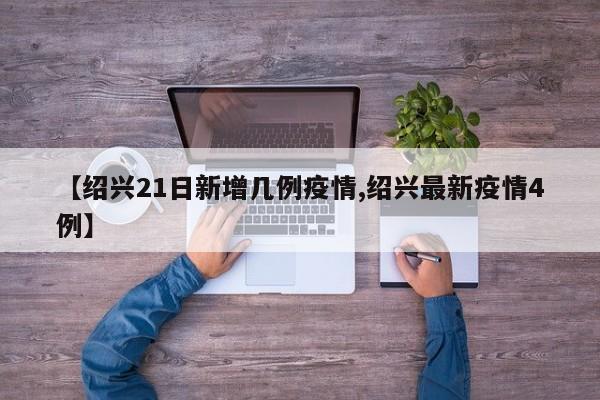【绍兴21日新增几例疫情,绍兴最新疫情4例】