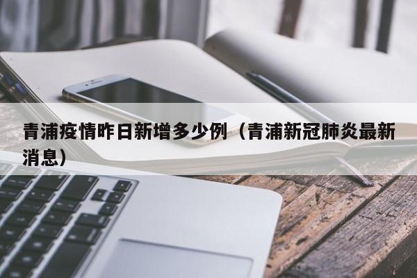 青浦疫情昨日新增多少例（青浦新冠肺炎最新消息）