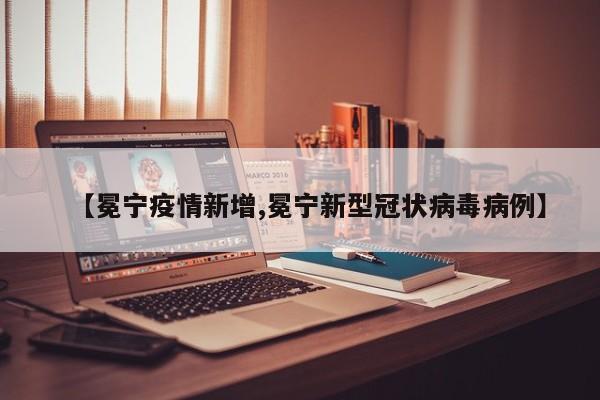 【冕宁疫情新增,冕宁新型冠状病毒病例】
