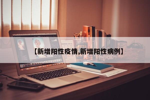 【新增阳性疫情,新增阳性病例】