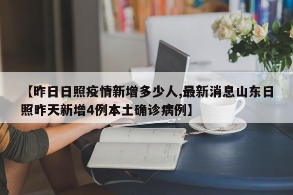 【昨日日照疫情新增多少人,最新消息山东日照昨天新增4例本土确诊病例】