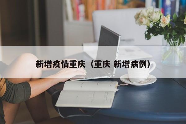 新增疫情重庆（重庆 新增病例）