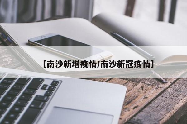 【南沙新增疫情/南沙新冠疫情】