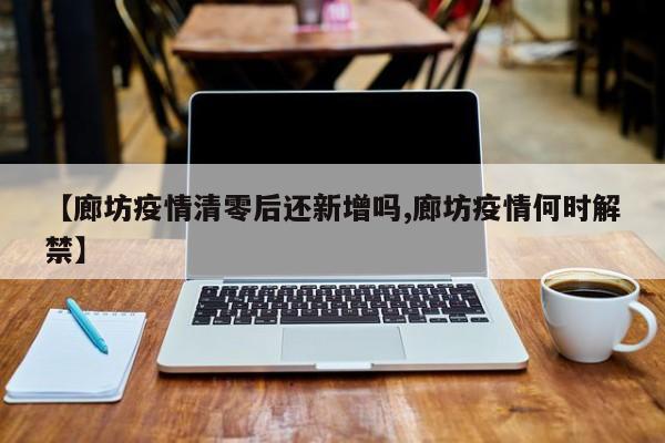 【廊坊疫情清零后还新增吗,廊坊疫情何时解禁】