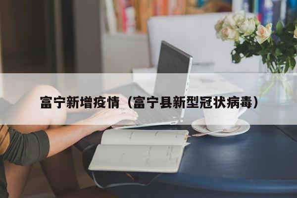 富宁新增疫情（富宁县新型冠状病毒）