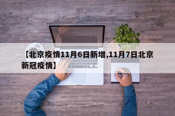 【北京疫情11月6日新增,11月7日北京新冠疫情】