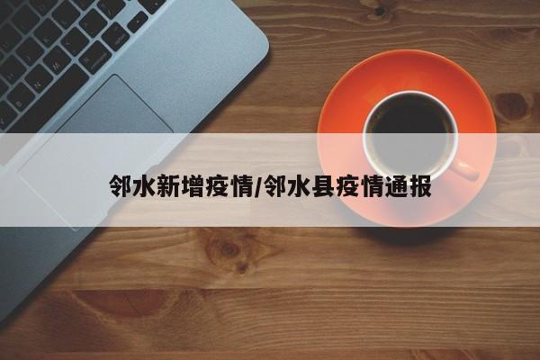 邻水新增疫情/邻水县疫情通报