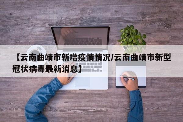【云南曲靖市新增疫情情况/云南曲靖市新型冠状病毒最新消息】