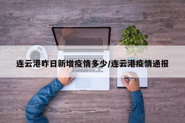 连云港昨日新增疫情多少/连云港疫情通报