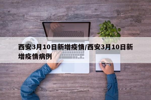 西安3月10日新增疫情/西安3月10日新增疫情病例