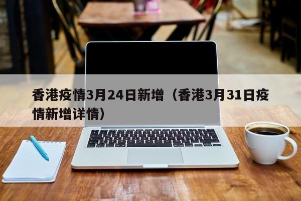 香港疫情3月24日新增（香港3月31日疫情新增详情）