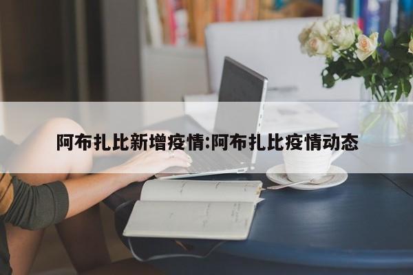 阿布扎比新增疫情:阿布扎比疫情动态
