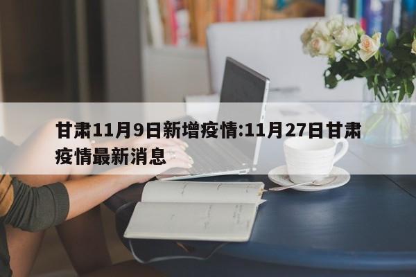 甘肃11月9日新增疫情:11月27日甘肃疫情最新消息