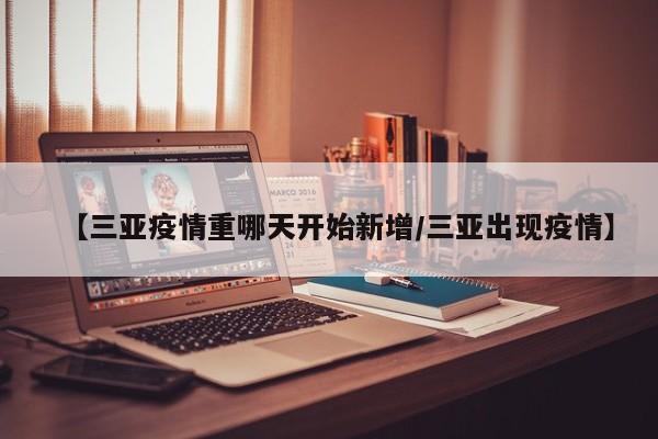 【三亚疫情重哪天开始新增/三亚出现疫情】