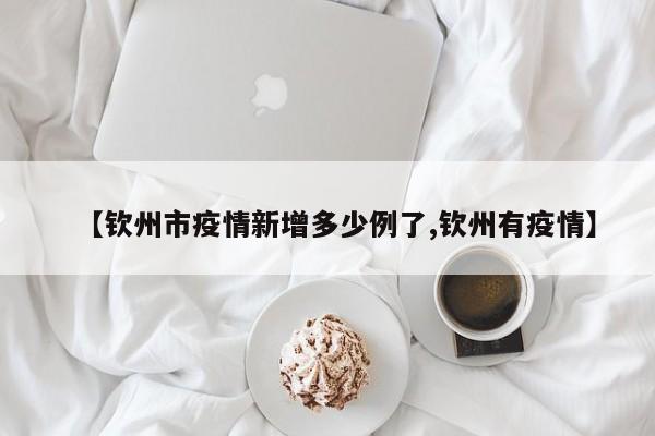 【钦州市疫情新增多少例了,钦州有疫情】