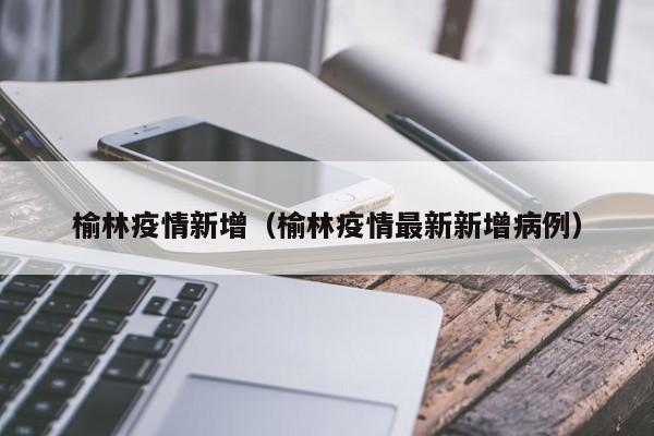 榆林疫情新增（榆林疫情最新新增病例）