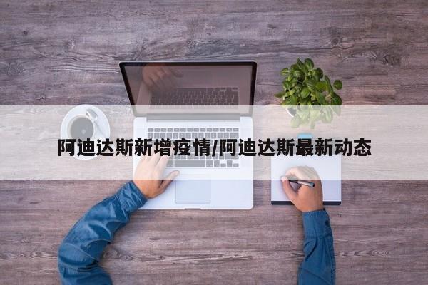 阿迪达斯新增疫情/阿迪达斯最新动态