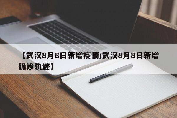 【武汉8月8日新增疫情/武汉8月8日新增确诊轨迹】