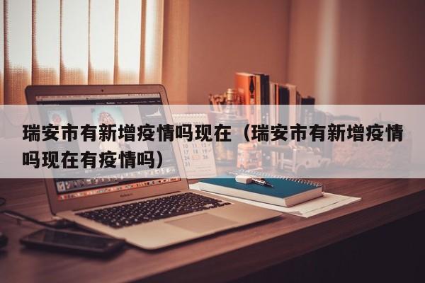 瑞安市有新增疫情吗现在（瑞安市有新增疫情吗现在有疫情吗）