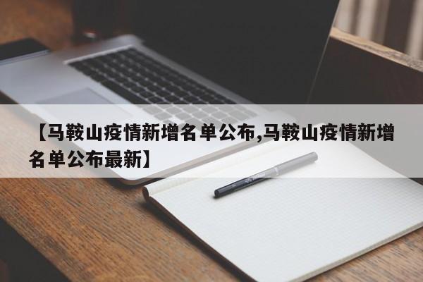 【马鞍山疫情新增名单公布,马鞍山疫情新增名单公布最新】
