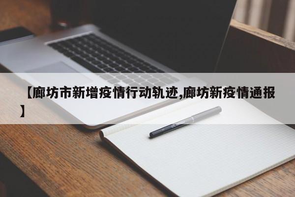 【廊坊市新增疫情行动轨迹,廊坊新疫情通报】
