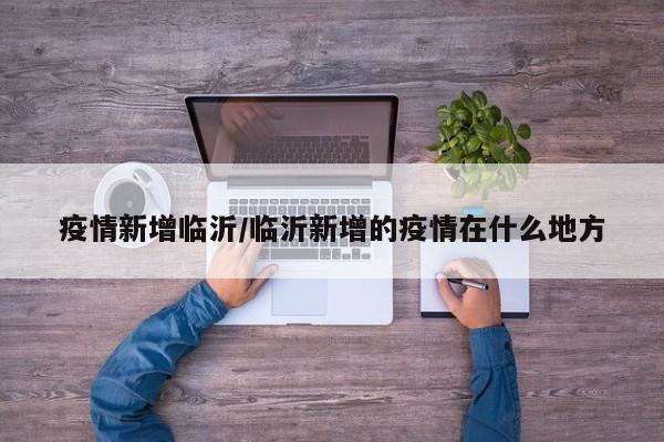 疫情新增临沂/临沂新增的疫情在什么地方