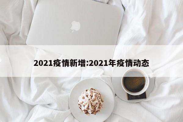 2021疫情新增:2021年疫情动态