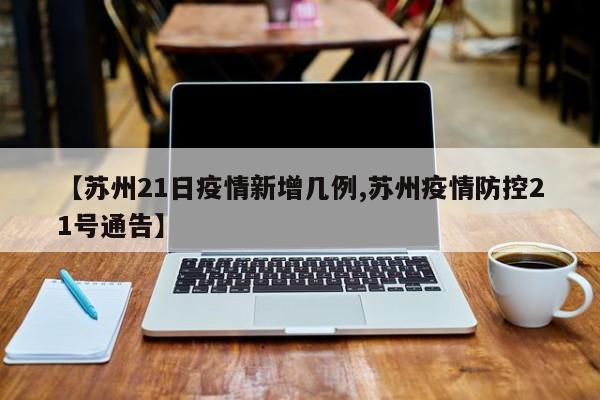 【苏州21日疫情新增几例,苏州疫情防控21号通告】