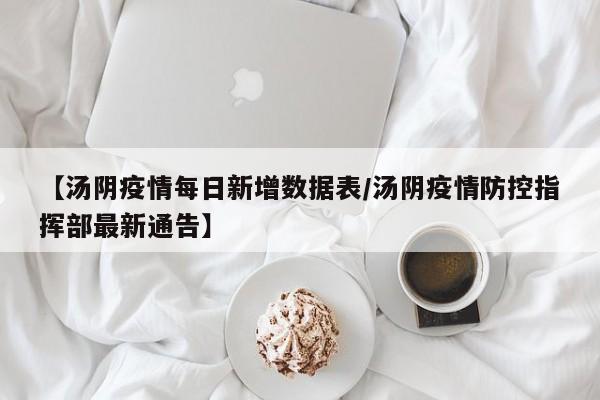 【汤阴疫情每日新增数据表/汤阴疫情防控指挥部最新通告】