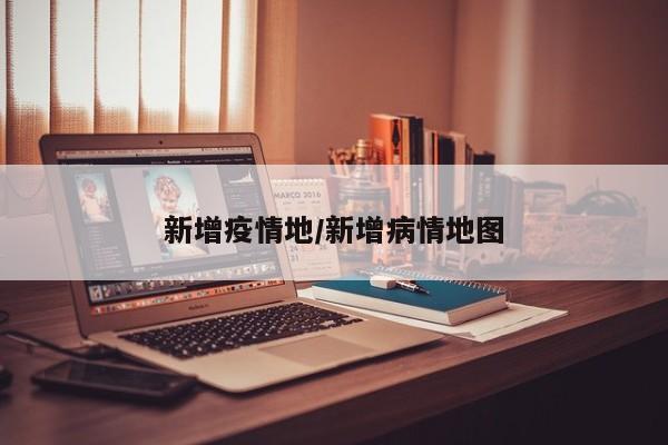 新增疫情地/新增病情地图