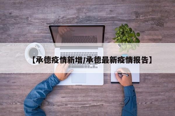 【承德疫情新增/承德最新疫情报告】