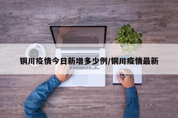 铜川疫情今日新增多少例/铜川疫情最新