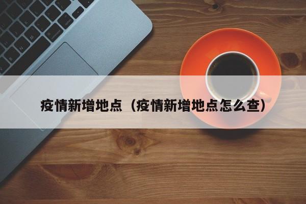 疫情新增地点（疫情新增地点怎么查）