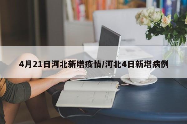 4月21日河北新增疫情/河北4日新增病例