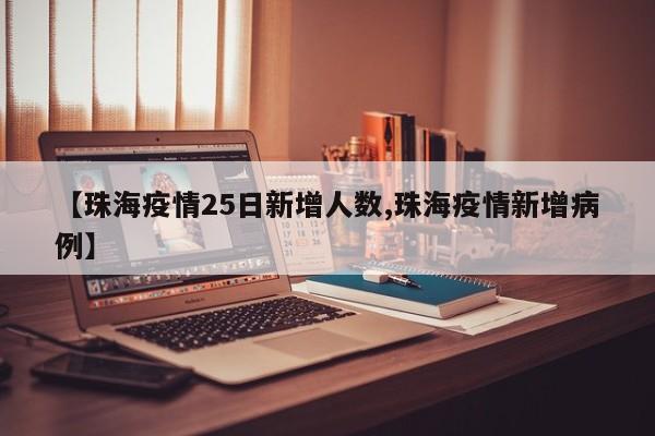 【珠海疫情25日新增人数,珠海疫情新增病例】