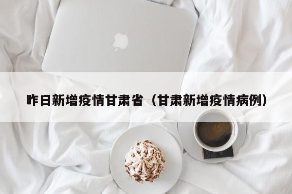 昨日新增疫情甘肃省（甘肃新增疫情病例）