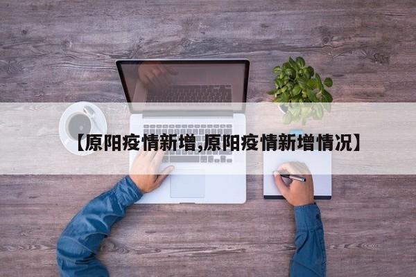 【原阳疫情新增,原阳疫情新增情况】