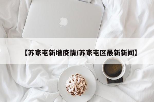 【苏家屯新增疫情/苏家屯区最新新闻】