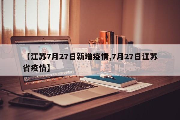 【江苏7月27日新增疫情,7月27日江苏省疫情】