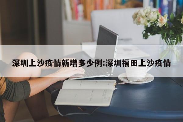 深圳上沙疫情新增多少例:深圳福田上沙疫情
