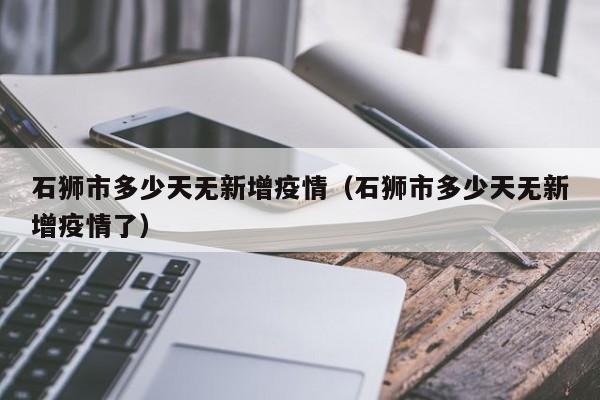 石狮市多少天无新增疫情（石狮市多少天无新增疫情了）