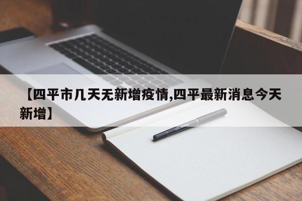 【四平市几天无新增疫情,四平最新消息今天新增】