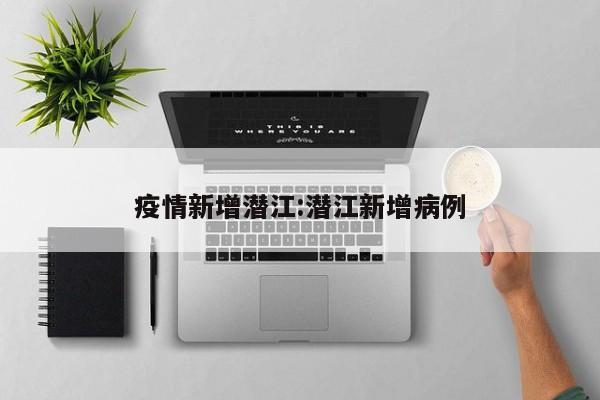 疫情新增潜江:潜江新增病例