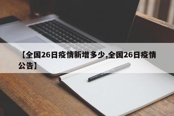 【全国26日疫情新增多少,全国26日疫情公告】
