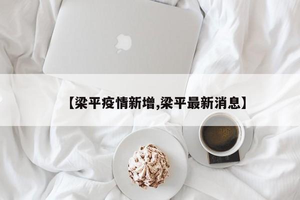 【梁平疫情新增,梁平最新消息】