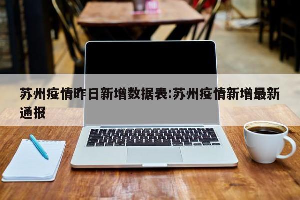 苏州疫情昨日新增数据表:苏州疫情新增最新通报