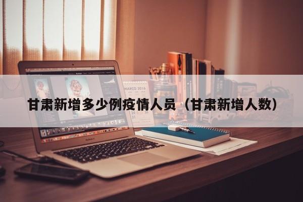 甘肃新增多少例疫情人员（甘肃新增人数）